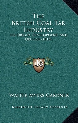 The British Coal Tar Industry: Its Origin, Development, And Decline (1915)