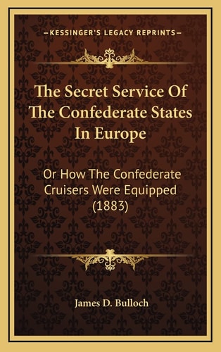 The Secret Service Of The Confederate States In Europe: Or How The Confederate Cruisers Were Equipped (1883)