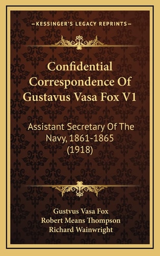 Confidential Correspondence Of Gustavus Vasa Fox V1: Assistant Secretary Of The Navy, 1861-1865 (1918)