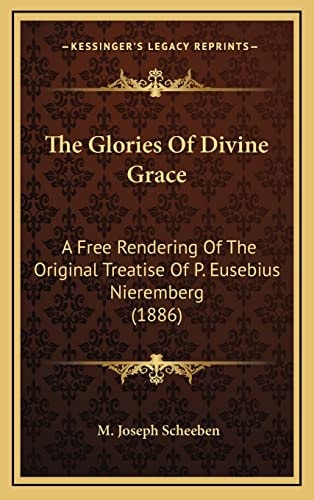 The Glories Of Divine Grace: A Free Rendering Of The Original Treatise Of P. Eusebius Nieremberg (1886)