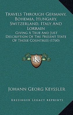 Travels Through Germany, Bohemia, Hungary, Switzerland, Italy And Lorrain: Giving A True And Just Description Of The Present State Of Those Countries (1760)