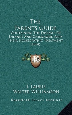 The Parents Guide: Containing the Diseases of Infancy and Childhood and Their Homeopathic Treatment (1854) (Kessinger Legacy Reprints)