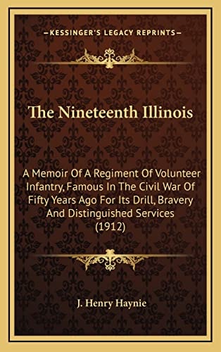 The Nineteenth Illinois: A Memoir Of A Regiment Of Volunteer Infantry, Famous In The Civil War Of Fifty Years Ago For Its Drill, Bravery And Distinguished Services (1912)