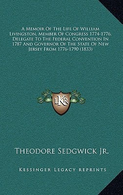 A Memoir Of The Life Of William Livingston, Member Of Congress 1774-1776, Delegate To The Federal Convention In 1787 And Governor Of The State Of New Jersey From 1776-1790 (1833)