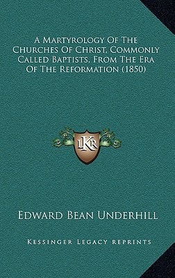 A Martyrology Of The Churches Of Christ, Commonly Called Baptists, From The Era Of The Reformation (1850)