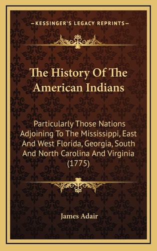 The History Of The American Indians: Particularly Those Nations Adjoining To The Mississippi, East And West Florida, Georgia, South And North Carolina And Virginia (1775)