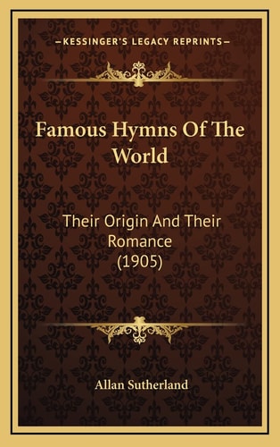 Famous Hymns Of The World: Their Origin And Their Romance (1905)
