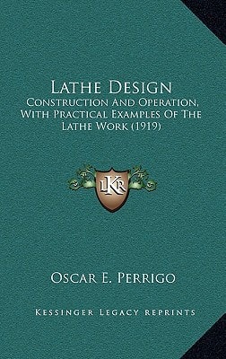 Lathe Design: Construction And Operation, With Practical Examples Of The Lathe Work (1919)