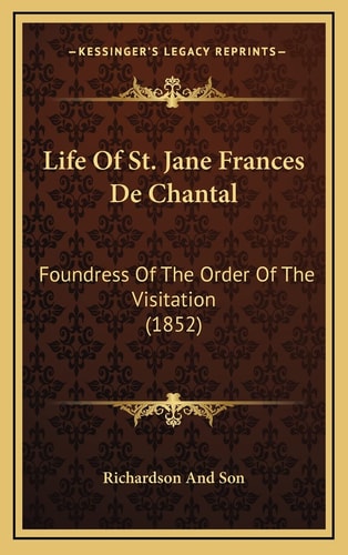 Life Of St. Jane Frances De Chantal: Foundress Of The Order Of The Visitation (1852)