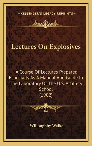 Lectures On Explosives: A Course Of Lectures Prepared Especially As A Manual And Guide In The Laboratory Of The U.S. Artillery School (1902)
