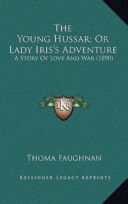 The Young Hussar; Or Lady Iris's Adventure: A Story Of Love And War (1890)