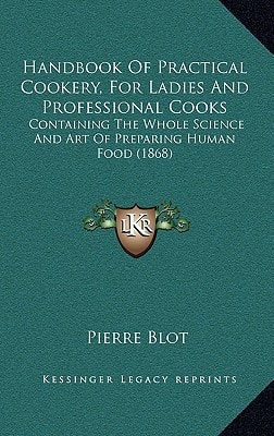 Handbook Of Practical Cookery, For Ladies And Professional Cooks: Containing The Whole Science And Art Of Preparing Human Food (1868)