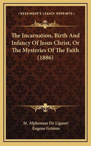 The Incarnation, Birth And Infancy Of Jesus Christ, Or The Mysteries Of The Faith (1886)