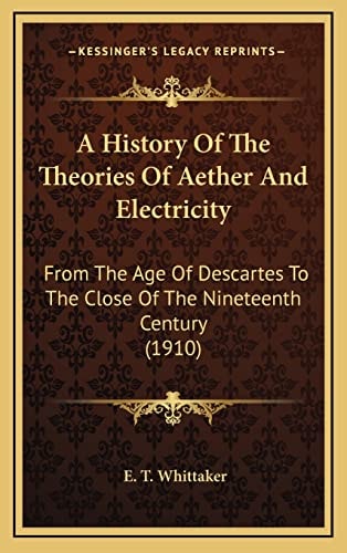 A History Of The Theories Of Aether And Electricity: From The Age Of Descartes To The Close Of The Nineteenth Century (1910)
