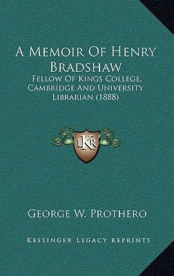 A Memoir Of Henry Bradshaw: Fellow Of Kings College, Cambridge And University Librarian (1888)
