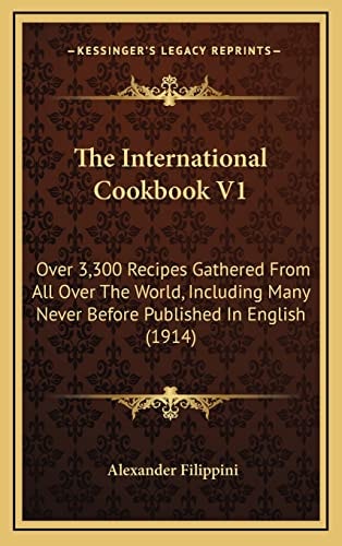 The International Cookbook V1: Over 3,300 Recipes Gathered From All Over The World, Including Many Never Before Published In English (1914)