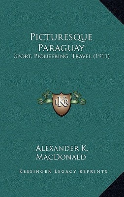 Picturesque Paraguay: Sport, Pioneering, Travel (1911)