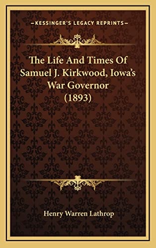The Life And Times Of Samuel J. Kirkwood, Iowa's War Governor (1893)