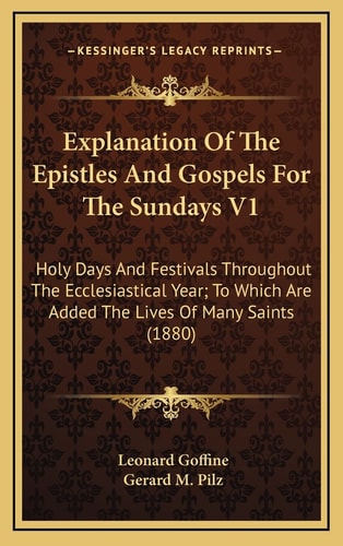 Explanation Of The Epistles And Gospels For The Sundays V1: Holy Days And Festivals Throughout The Ecclesiastical Year; To Which Are Added The Lives Of Many Saints (1880)
