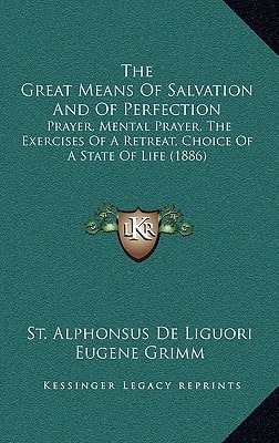 The Great Means Of Salvation And Of Perfection: Prayer, Mental Prayer, The Exercises Of A Retreat, Choice Of A State Of Life (1886)