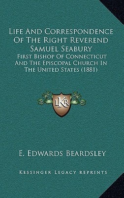 Life And Correspondence Of The Right Reverend Samuel Seabury: First Bishop Of Connecticut And The Episcopal Church In The United States (1881)