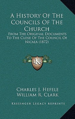 A History Of The Councils Of The Church: From The Original Documents To The Close Of The Council Of Nicaea (1872)
