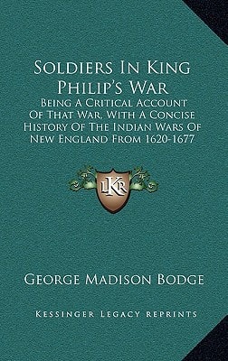 Soldiers In King Philip's War: Being A Critical Account Of That War, With A Concise History Of The Indian Wars Of New England From 1620-1677 (1896)