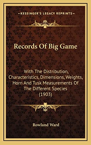 Records Of Big Game: With The Distribution, Characteristics, Dimensions, Weights, Horn And Tusk Measurements Of The Different Species (1903)
