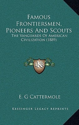 Famous Frontiersmen, Pioneers And Scouts: The Vanguards Of American Civilization (1889)