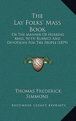 The Lay Folks' Mass Book: Or The Manner Of Hearing Mass, With Rubrics And Devotions For The People (1879)