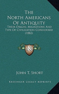 The North Americans Of Antiquity: Their Origin, Migrations And Type Of Civilization Considered (1882)