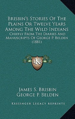 Brisbin's Stories Of The Plains Or Twelve Years Among The Wild Indians: Chiefly From The Diaries And Manuscripts Of George P. Belden (1881)