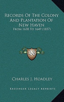 Records Of The Colony And Plantation Of New Haven: From 1638 To 1649 (1857)