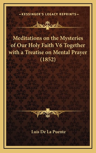 Meditations on the Mysteries of Our Holy Faith V6 Together with a Treatise on Mental Prayer (1852)