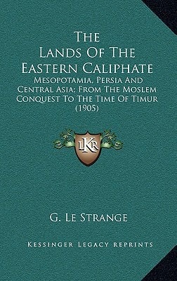 The Lands Of The Eastern Caliphate: Mesopotamia, Persia And Central Asia; From The Moslem Conquest To The Time Of Timur (1905)