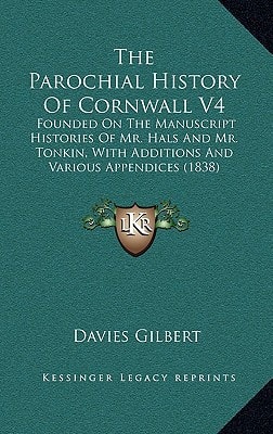 The Parochial History Of Cornwall V4: Founded On The Manuscript Histories Of Mr. Hals And Mr. Tonkin, With Additions And Various Appendices (1838)