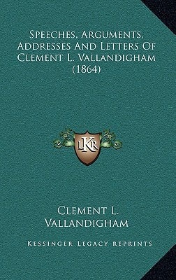 Speeches, Arguments, Addresses And Letters Of Clement L. Vallandigham (1864)