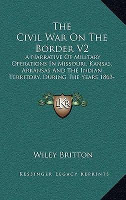 The Civil War On The Border V2: A Narrative Of Military Operations In Missouri, Kansas, Arkansas And The Indian Territory, During The Years 1863-65 (1890)