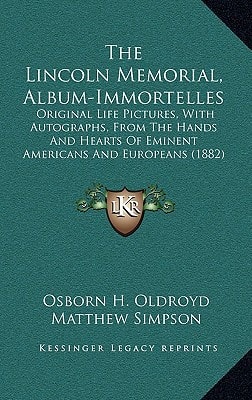 The Lincoln Memorial, Album-Immortelles: Original Life Pictures, With Autographs, From The Hands And Hearts Of Eminent Americans And Europeans (1882)