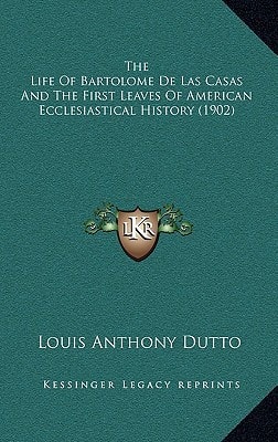 The Life Of Bartolome De Las Casas And The First Leaves Of American Ecclesiastical History (1902)