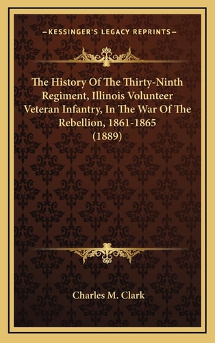 The History Of The Thirty-Ninth Regiment, Illinois Volunteer Veteran Infantry, In The War Of The Rebellion, 1861-1865 (1889)