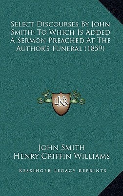 Select Discourses By John Smith; To Which Is Added A Sermon Preached At The Author's Funeral (1859)