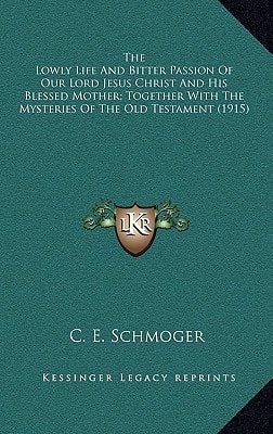 The Lowly Life And Bitter Passion Of Our Lord Jesus Christ And His Blessed Mother; Together With The Mysteries Of The Old Testament (1915)