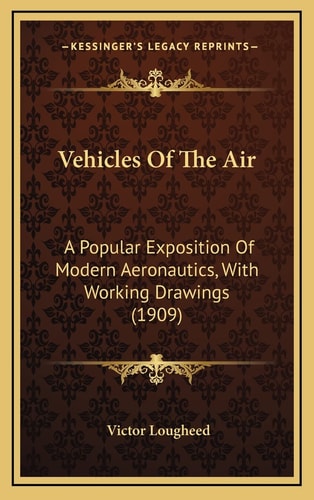 Vehicles Of The Air: A Popular Exposition Of Modern Aeronautics, With Working Drawings (1909)