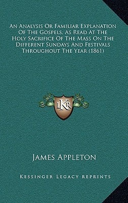 An Analysis Or Familiar Explanation Of The Gospels, As Read At The Holy Sacrifice Of The Mass On The Different Sundays And Festivals Throughout The Year (1861)
