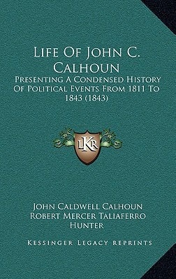 Life Of John C. Calhoun: Presenting A Condensed History Of Political Events From 1811 To 1843 (1843)