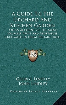 A Guide To The Orchard And Kitchen Garden: Or An Account Of The Most Valuable Fruit And Vegetables Cultivated In Great Britain (1831)