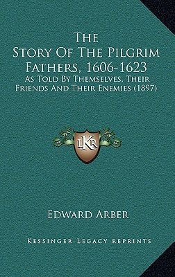 The Story Of The Pilgrim Fathers, 1606-1623: As Told By Themselves, Their Friends And Their Enemies (1897)