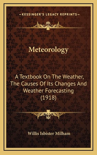 Meteorology: A Textbook On The Weather, The Causes Of Its Changes And Weather Forecasting (1918)
