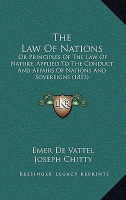 The Law Of Nations: Or Principles Of The Law Of Nature, Applied To The Conduct And Affairs Of Nations And Sovereigns (1853)